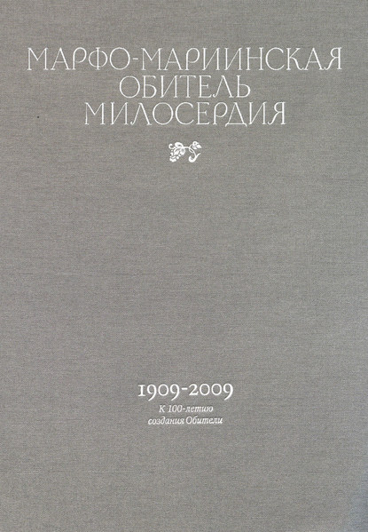 Марфо-Мариинская обитель милосердия. 1909–2009. К 100-летию создания Обители