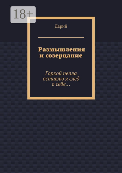 Размышления и созерцание. Горкой пепла оставлю я след о себе…