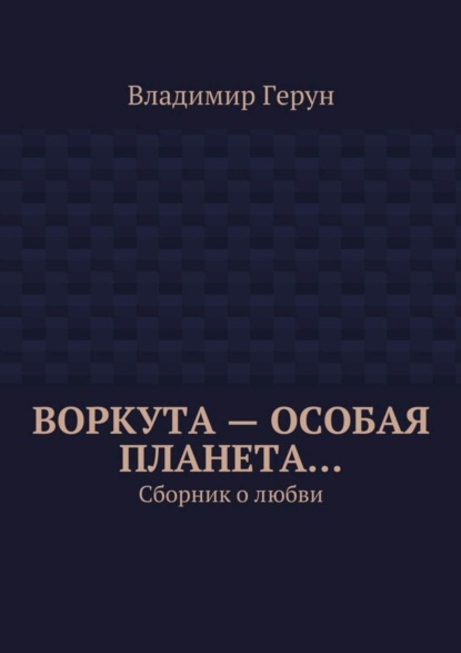 Воркута – особая планета… Сборник о любви