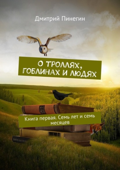 О троллях, гоблинах и людях. Книга первая. Семь лет и семь месяцев