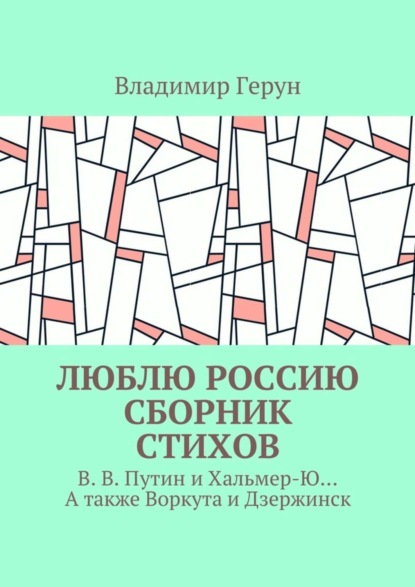 Люблю Россию. Сборник стихов. В. В. Путин и Хальмер-Ю… А также Воркута и Дзержинск