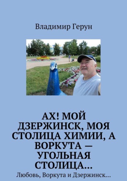 Ах! Мой Дзержинск, моя столица химии, а Воркута – угольная столица… Любовь, Воркута и Дзержинск…
