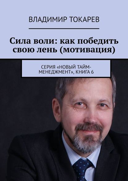 Сила воли: как победить свою лень (мотивация). Серия «Новый тайм-менеджмент», книга 6