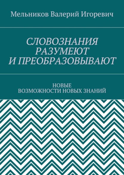 СЛОВОЗНАНИЯ РАЗУМЕЮТ И ПРЕОБРАЗОВЫВАЮТ. НОВЫЕ ВОЗМОЖНОСТИ НОВЫХ ЗНАНИЙ