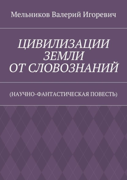ЦИВИЛИЗАЦИИ ЗЕМЛИ ОТ СЛОВОЗНАНИЙ. (НАУЧНО-ФАНТАСТИЧЕСКАЯ ПОВЕСТЬ)