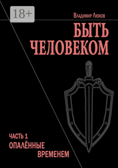 Быть человеком. Часть 1. Опалённые временем