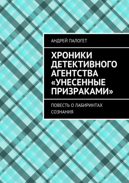 Хроники детективного агентства «Унесенные призраками». Повесть о лабиринтах сознания