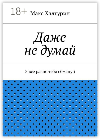 Даже не думай. Я все равно тебя обману:)