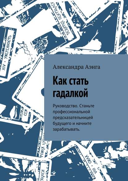 Как стать гадалкой. Руководство. Станьте профессиональной предсказательницей будущего и начните зарабатывать.