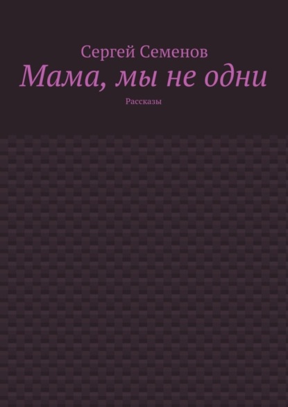 Мама, мы не одни. Рассказы
