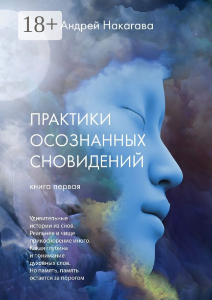 Практики осознанных сновидений. Книга первая. Удивительные истории из снов. Реальнее и чище прикосновение иного. Какая глубина и понимание духовных слов. Но память, память остается за порогом