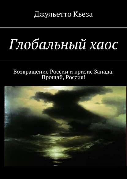 Глобальный хаос. Возвращение России и кризис Запада. Прощай, Россия!
