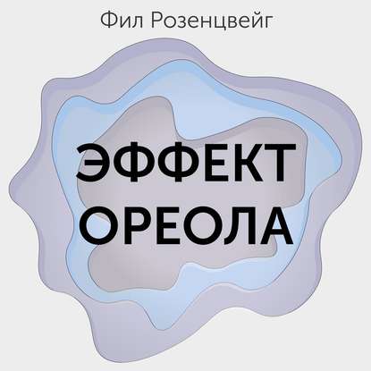 Эффект ореола… и другие восемь иллюзий, вводящие менеджеров в заблуждение