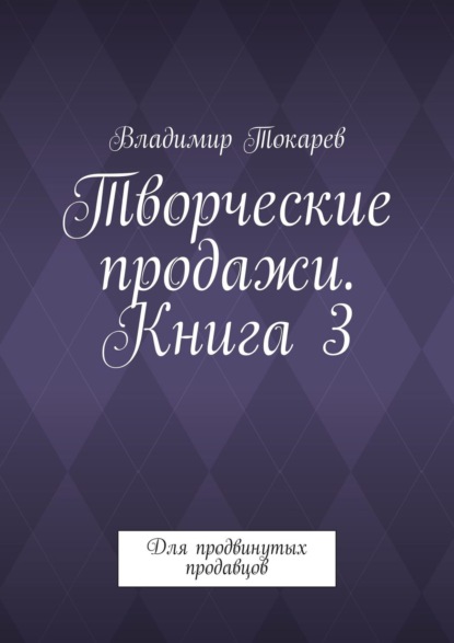Творческие продажи. Книга 3. Для продвинутых продавцов