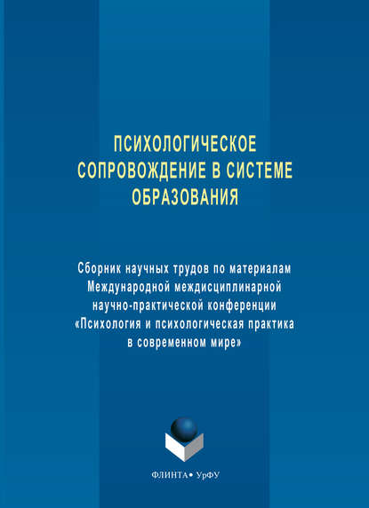 Психологическое сопровождение в системе образования. Сборник научных трудов по материалам Международной междисциплинарной научно-практической конференции «Психология и психологическая практика в совре