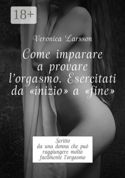 Come imparare a provare l'orgasmo. Esercitati da “inizio” a “fine”. Scritto da una donna che può raggiungere molto facilmente l’orgasmo