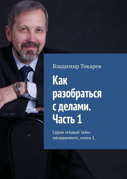 Как разобраться с делами. Часть 1. Серия «Новый тайм-менеджмент», книга 1