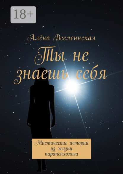 Ты не знаешь себя. Мистические истории из жизни парапсихолога