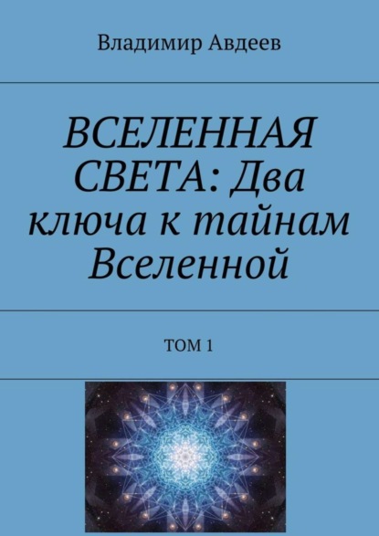 ВСЕЛЕННАЯ СВЕТА: Два ключа к тайнам Вселенной. Том 1