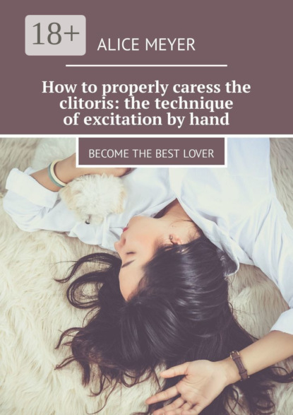 How to properly caress the clitoris: the technique of excitation by hand. Become the best lover