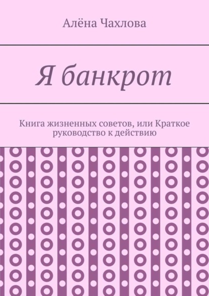 Я банкрот. Книга жизненных советов, или Краткое руководство к действию