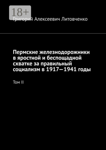 Пермские железнодорожники в яростной и беспощадной схватке за правильный социализм в 1917—1941 годы. Том II