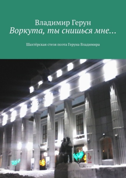 Воркута, ты снишься мне… Шахтёрская стезя поэта Геруна Владимира