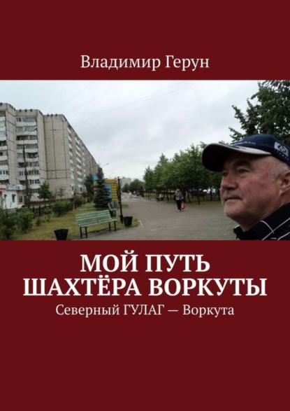 Мой путь шахтёра Воркуты. Северный ГУЛАГ – Воркута