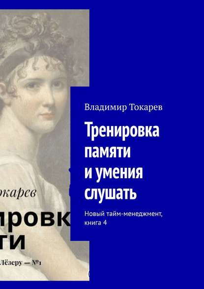 Тренировка памяти и умения слушать. Новый тайм-менеджмент, книга 4