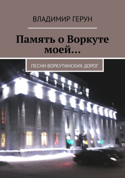 Память о Воркуте моей… Песни воркутинских дорог