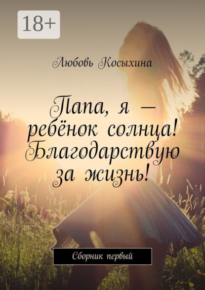 Папа, я – ребёнок солнца! Благодарствую за жизнь! Сборник первый