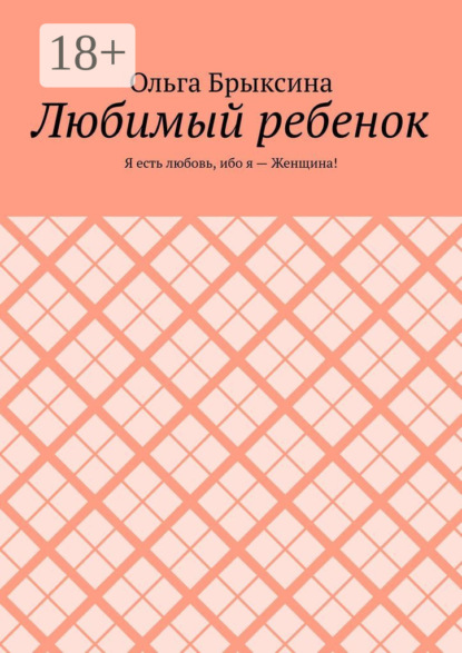 Любимый ребенок. Я есть любовь, ибо я – Женщина!