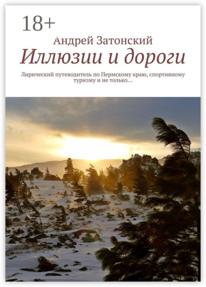 Иллюзии и дороги. Лирический путеводитель по Пермскому краю, спортивному туризму и не только…