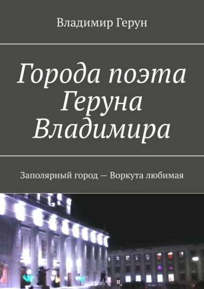 Города поэта Геруна Владимира. Заполярный город – Воркута любимая