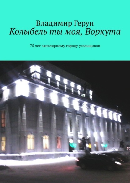 Колыбель ты моя, Воркута. 75 лет заполярному городу угольщиков