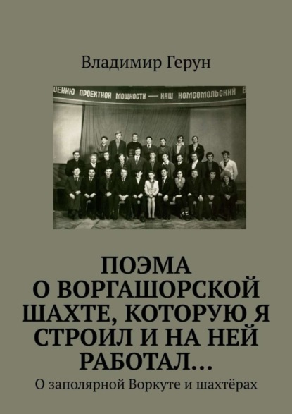 ПОЭМА о Воргашорской шахте, которую я строил и на ней работал… О заполярной Воркуте и шахтёрах