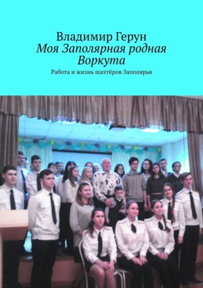 Моя Заполярная родная Воркута. Работа и жизнь шахтёров Заполярья
