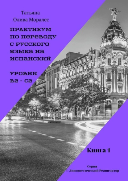 Практикум по переводу с русского языка на испанский. Уровни В2 – С2. Книга 1. Серия © Лингвистический Реаниматор