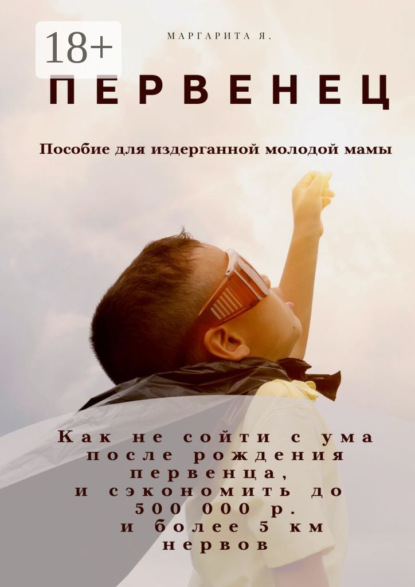 Первенец. Как не сойти с ума после рождения первенца и сэкономить до 500 000 р. и до 5 км нервов (пособие для издерганной молодой мамы)