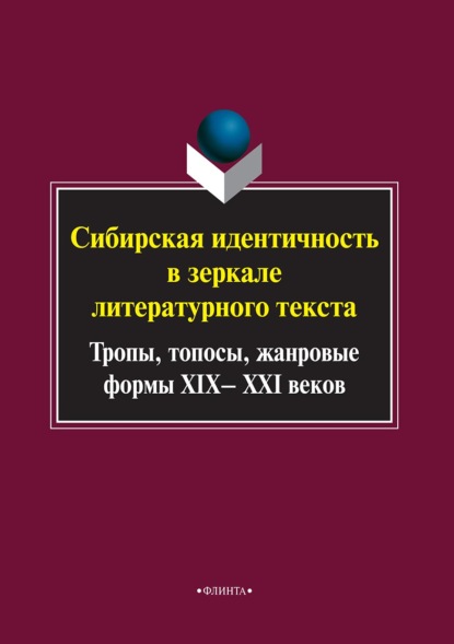 Сибирская идентичность в зеркале литературного текста: тропы, топосы, жанровые формы XIX–XXI веков