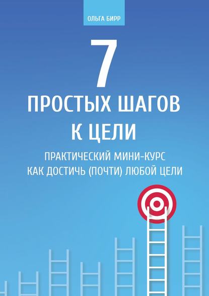 7 простых шагов к цели. Практический мини-курс «Как достичь (почти) любой цели»