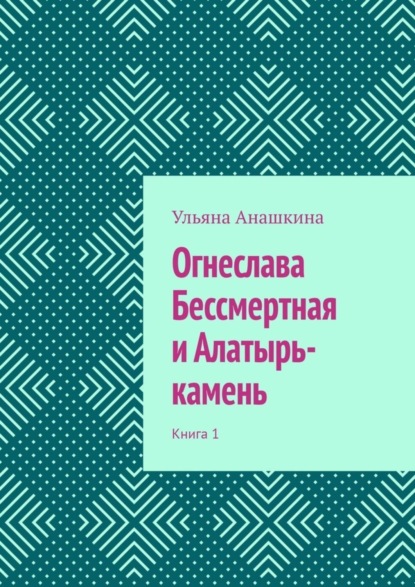 Огнеслава Бессмертная и Алатырь-камень. Книга 1