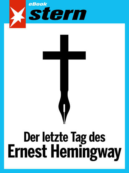 Der letzte Tag des Ernest Hemingway (stern eBook Single)