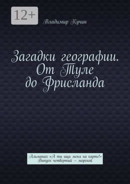Загадки географии. От Туле до Фрисланда. Альманах «А ты ищи меня на карте!» Выпуск четвертый – морской