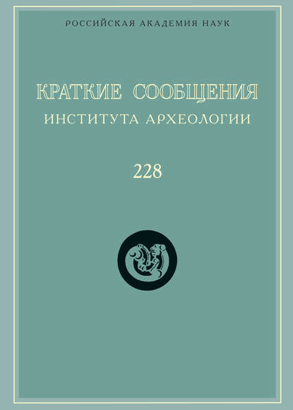 Краткие сообщения Института археологии. Выпуск 228