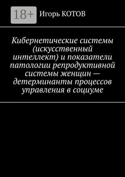 Кибернетические системы (искусственный интеллект) и показатели патологии репродуктивной системы женщин – детерминанты процессов управления в социуме