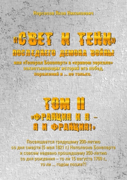 «Свет и Тени» Последнего Демона Войны, или «Генерал Бонапарт» в «кривом зеркале» захватывающих историй его побед, поражений и… не только. Том II. «Франция и я – Я и Франция!»