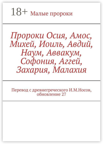Пророки Осия, Амос, Михей, Иоиль, Авдий, Наум, Аввакум, Софония, Аггей, Захария, Малахия. Перевод с древнегреческого И.М.Носов, обновление 27