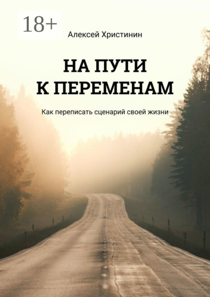 НА ПУТИ К ПЕРЕМЕНАМ. Как переписать сценарий своей жизни