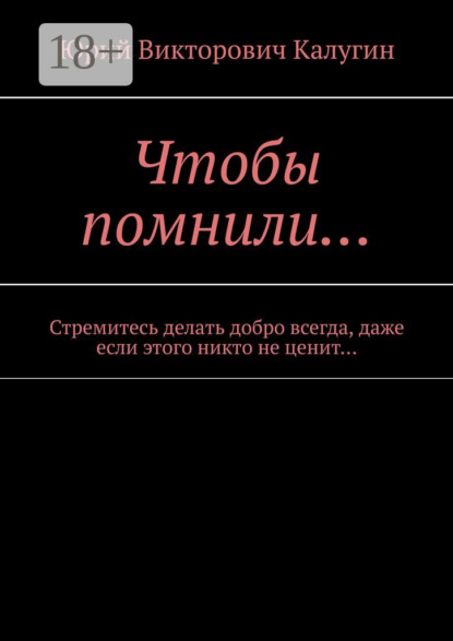 Чтобы помнили… Стремитесь делать добро всегда, даже если этого никто не ценит…